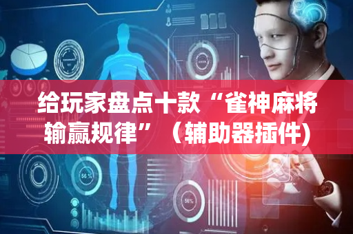 给玩家盘点十款“雀神麻将输赢规律”（辅助器插件)