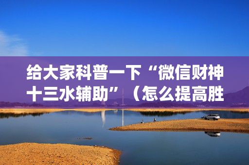 给大家科普一下“微信财神十三水辅助”（怎么提高胜率)