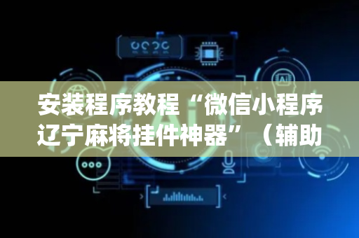 安装程序教程“微信小程序辽宁麻将挂件神器”（辅助器插件)