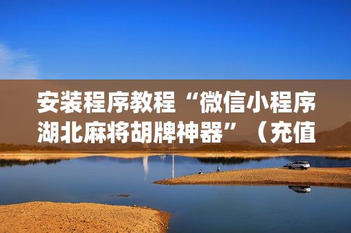 安装程序教程“微信小程序湖北麻将胡牌神器”（充值会提高胜率么)