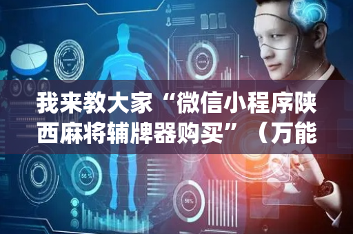我来教大家“微信小程序陕西麻将辅牌器购买”（万能开挂器)