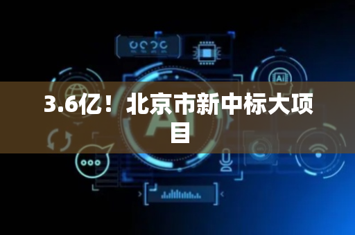 3.6亿！北京市新中标大项目