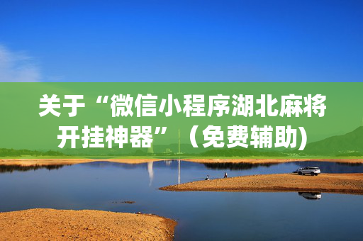 关于“微信小程序湖北麻将开挂神器”（免费辅助)
