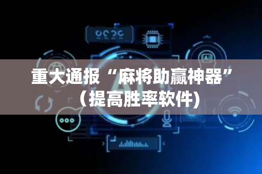 重大通报“麻将助赢神器”（提高胜率软件)