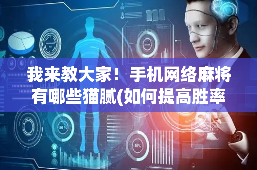 我来教大家！手机网络麻将有哪些猫腻(如何提高胜率)