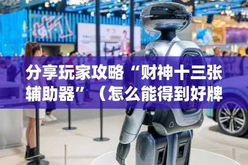 分享玩家攻略“财神十三张辅助器”（怎么能得到好牌)