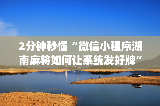 2分钟秒懂“微信小程序湖南麻将如何让系统发好牌”（开挂神器下载)
