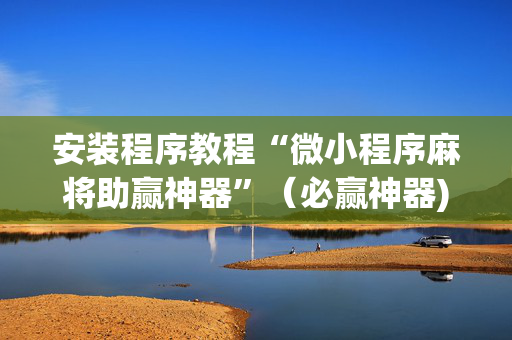 安装程序教程“微小程序麻将助赢神器”（必赢神器)