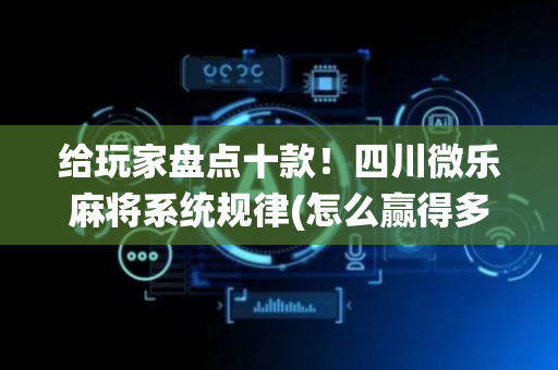 给玩家盘点十款！四川微乐麻将系统规律(怎么赢得多)