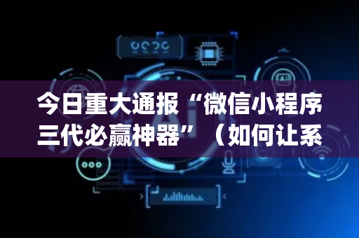 今日重大通报“微信小程序三代必赢神器”（如何让系统发好牌)