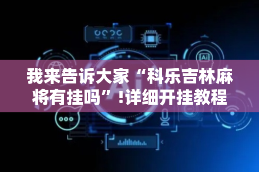 我来告诉大家“科乐吉林麻将有挂吗”!详细开挂教程-抖音