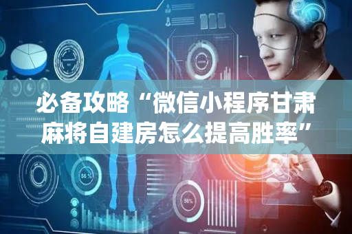 必备攻略“微信小程序甘肃麻将自建房怎么提高胜率”（怎么能得到好牌)