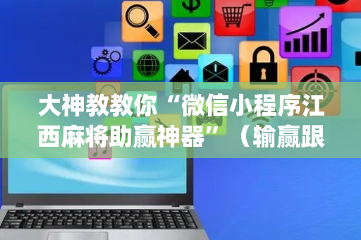 大神教教你“微信小程序江西麻将助赢神器”（输赢跟id号有关系吗)