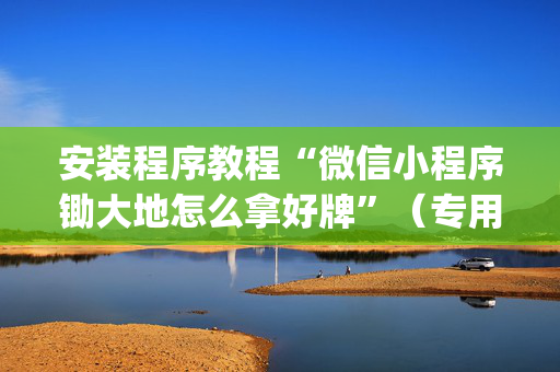 安装程序教程“微信小程序锄大地怎么拿好牌”（专用神器)