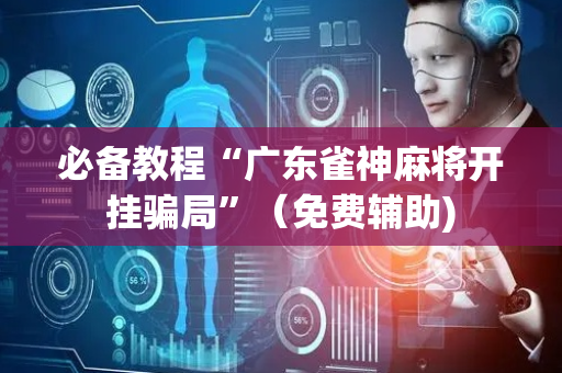 必备教程“广东雀神麻将开挂骗局”（免费辅助)