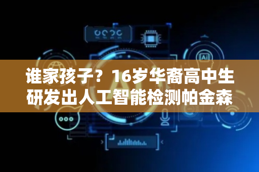 谁家孩子？16岁华裔高中生研发出人工智能检测帕金森病