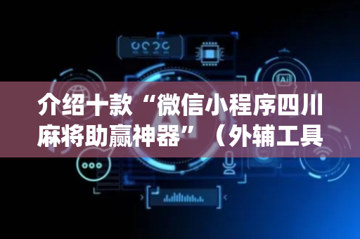 介绍十款“微信小程序四川麻将助赢神器”（外辅工具)