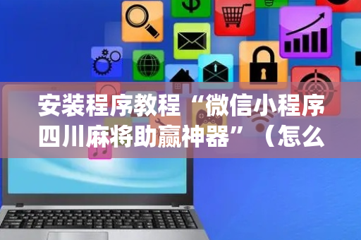 安装程序教程“微信小程序四川麻将助赢神器”（怎么提高胜率)