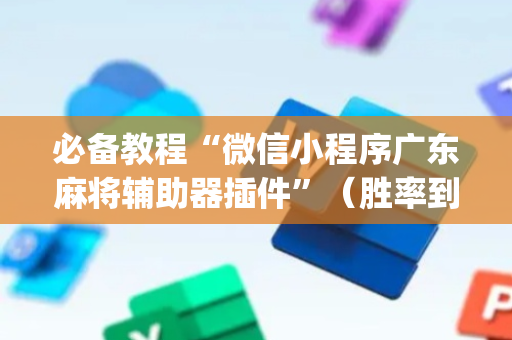 必备教程“微信小程序广东麻将辅助器插件”（胜率到哪调)