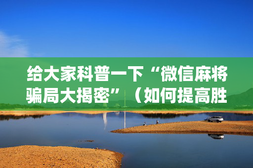 给大家科普一下“微信麻将骗局大揭密”（如何提高胜率)