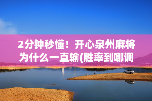 2分钟秒懂！开心泉州麻将为什么一直输(胜率到哪调)