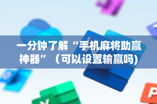 一分钟了解“手机麻将助赢神器”（可以设置输赢吗)