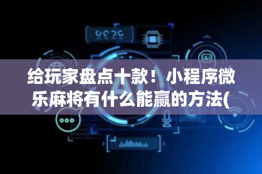 给玩家盘点十款！小程序微乐麻将有什么能赢的方法(怎么总输有什么猫腻)