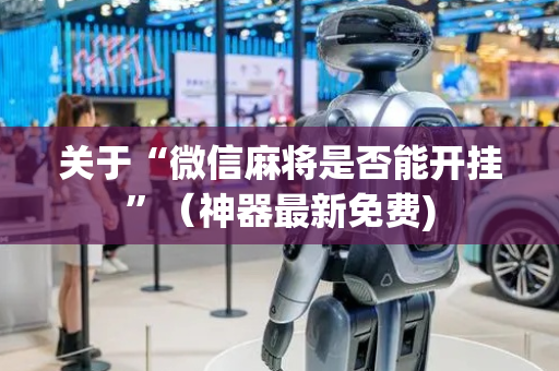 关于“微信麻将是否能开挂”（神器最新免费)