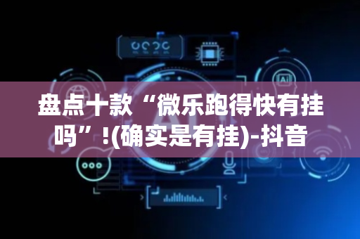 盘点十款“微乐跑得快有挂吗”!(确实是有挂)-抖音