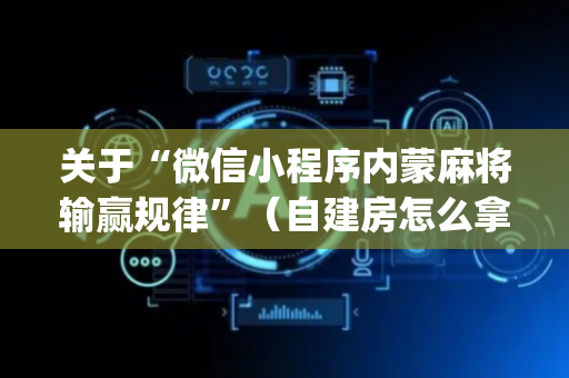 关于“微信小程序内蒙麻将输赢规律”（自建房怎么拿好牌)