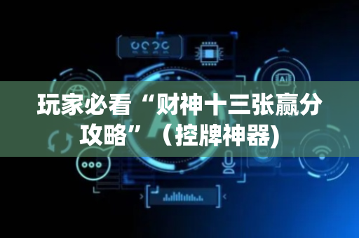 玩家必看“财神十三张赢分攻略”（控牌神器)