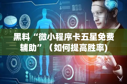 黑料“微小程序卡五星免费辅助”（如何提高胜率)