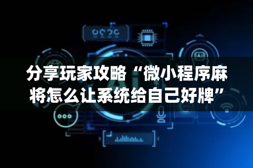 分享玩家攻略“微小程序麻将怎么让系统给自己好牌”（软件出售)