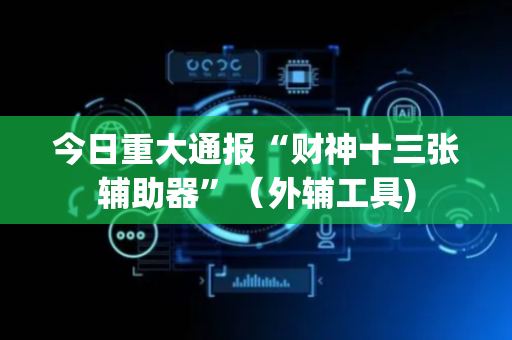 今日重大通报“财神十三张辅助器”（外辅工具)