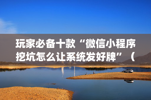 玩家必备十款“微信小程序挖坑怎么让系统发好牌”（外辅工具)