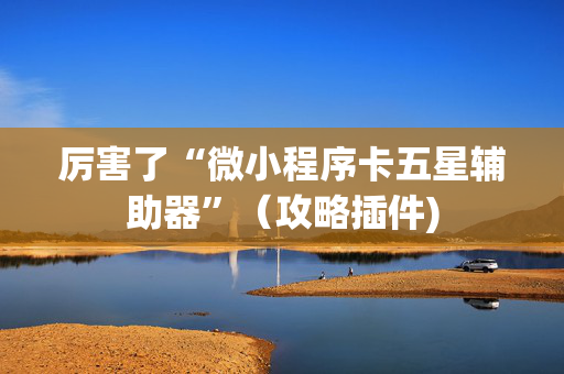 厉害了“微小程序卡五星辅助器”（攻略插件)