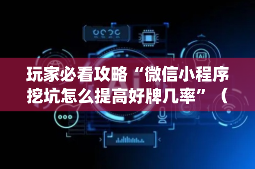 玩家必看攻略“微信小程序挖坑怎么提高好牌几率”（插件开挂免费AI)