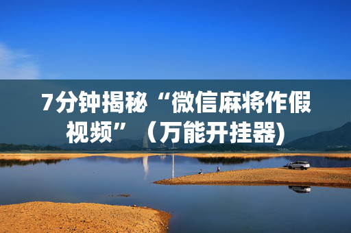 7分钟揭秘“微信麻将作假视频”（万能开挂器)