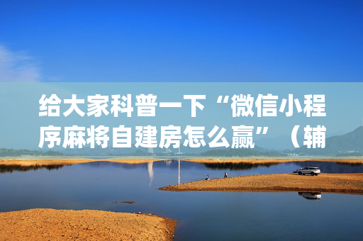 给大家科普一下“微信小程序麻将自建房怎么赢”（辅助器插件)