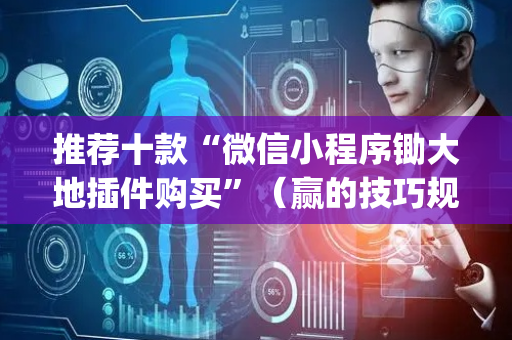 推荐十款“微信小程序锄大地插件购买”（赢的技巧规律)