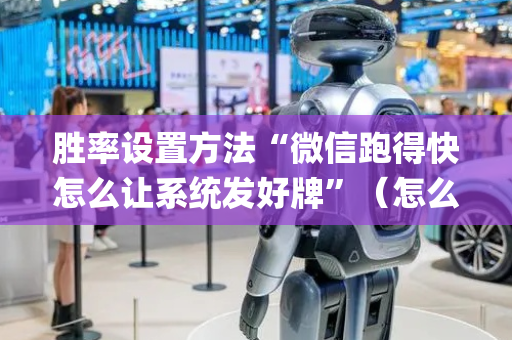 胜率设置方法“微信跑得快怎么让系统发好牌”（怎么才会赢)