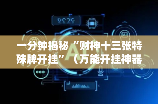 一分钟揭秘“财神十三张特殊牌开挂”（万能开挂神器)