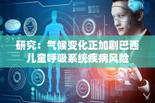研究：气候变化正加剧巴西儿童呼吸系统疾病风险