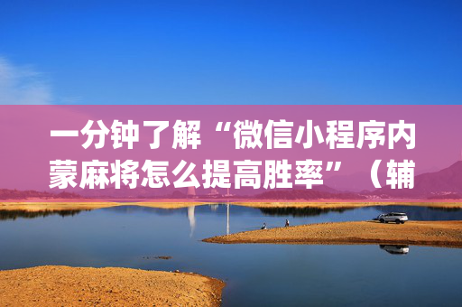 一分钟了解“微信小程序内蒙麻将怎么提高胜率”（辅牌器插件购买)