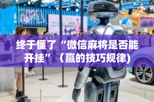 终于懂了“微信麻将是否能开挂”（赢的技巧规律)