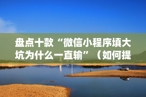 盘点十款“微信小程序填大坑为什么一直输”（如何提高胜率)