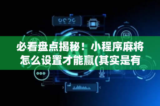 必看盘点揭秘！小程序麻将怎么设置才能赢(其实是有挂确实有挂)