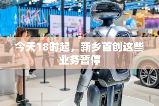 今天18时起，新乡首创这些业务暂停