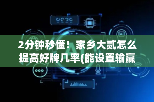 2分钟秒懂！家乡大贰怎么提高好牌几率(能设置输赢吗)