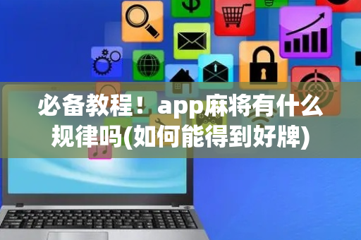 必备教程！app麻将有什么规律吗(如何能得到好牌)